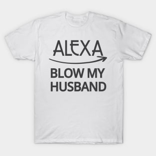 FUNNY ALEXA T-SHIRT: ALEXA BLOW MY HUSBAND SHIRT T-Shirt